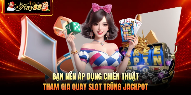 Bạn nên áp dụng chiến thuật tham gia quay slot trúng jackpot