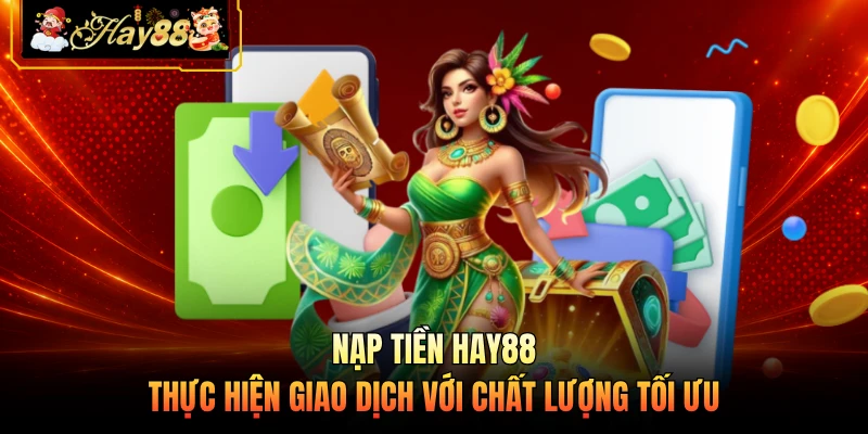 Nạp Tiền HAY88 - Thực Hiện Giao Dịch Với Chất Lượng Tối Ưu