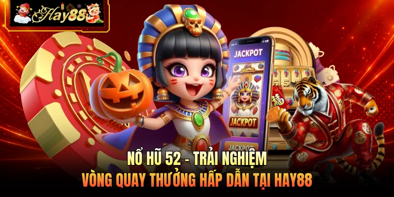 Nổ Hũ 52 - Trải Nghiệm Vòng Quay Thưởng Hấp Dẫn Tại HAY88